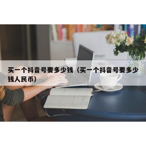 买一个抖音号要多少钱（买一个抖音号要多少钱人民币）